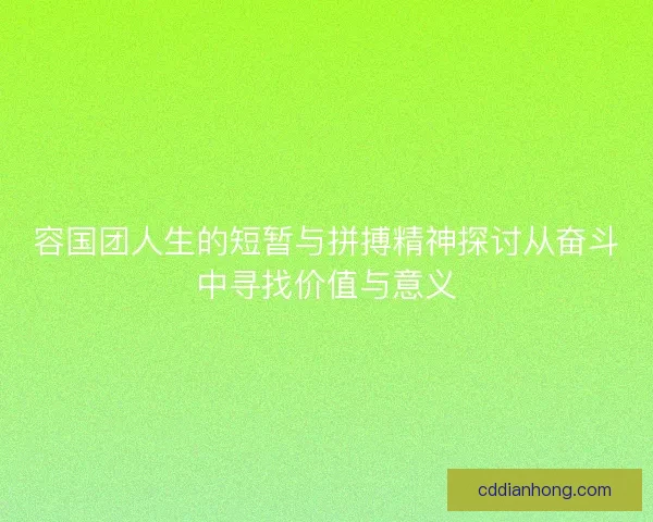 容国团人生的短暂与拼搏精神探讨从奋斗中寻找价值与意义