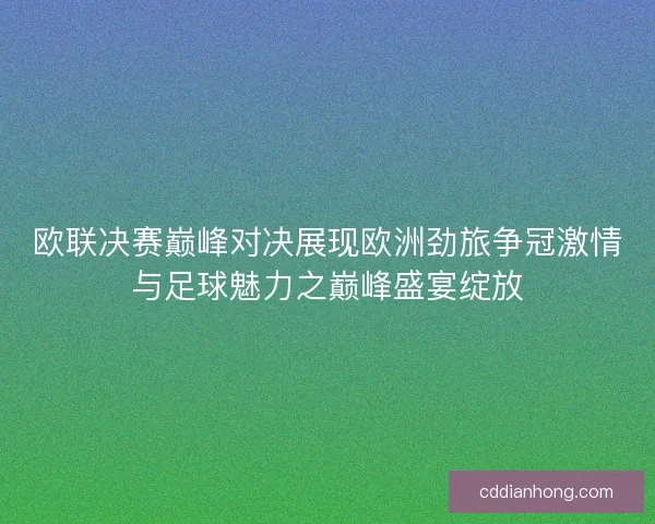 欧联决赛巅峰对决展现欧洲劲旅争冠激情与足球魅力之巅峰盛宴绽放