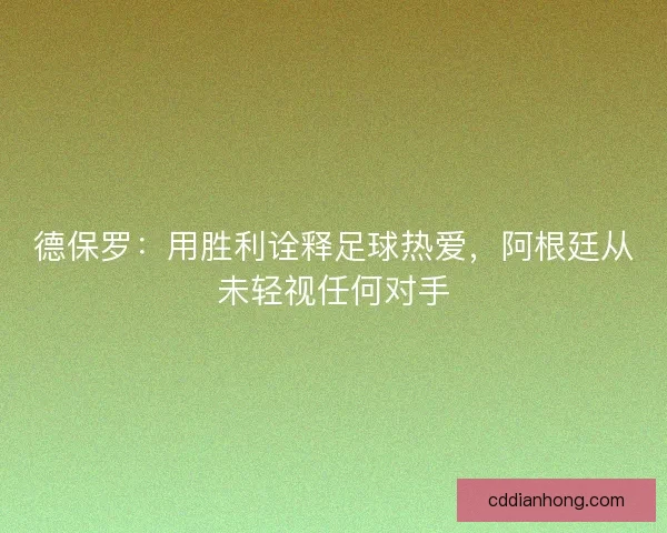 德保罗：用胜利诠释足球热爱，阿根廷从未轻视任何对手