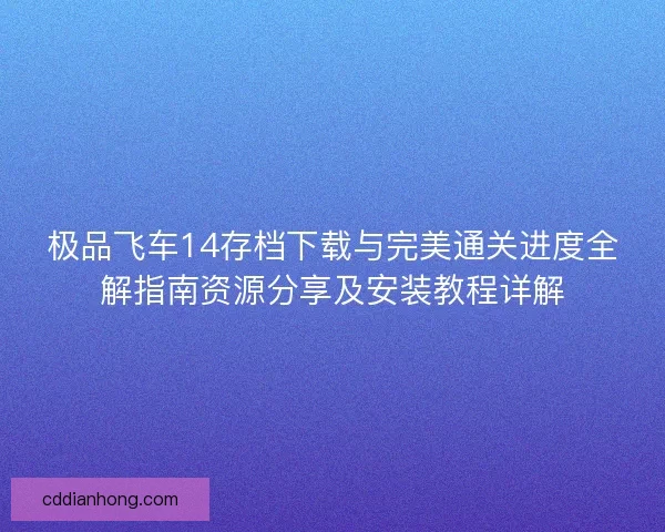 极品飞车14存档下载与完美通关进度全解指南资源分享及安装教程详解
